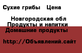 Сухие грибы › Цена ­ 250 - Новгородская обл. Продукты и напитки » Домашние продукты   